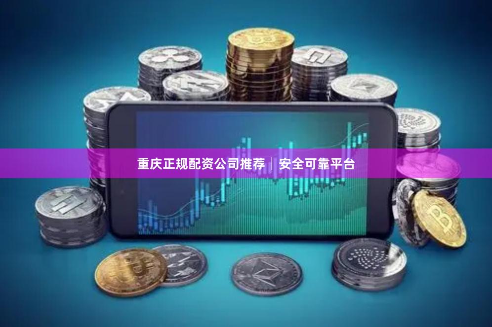 重庆正规配资公司推荐│安全可靠平台