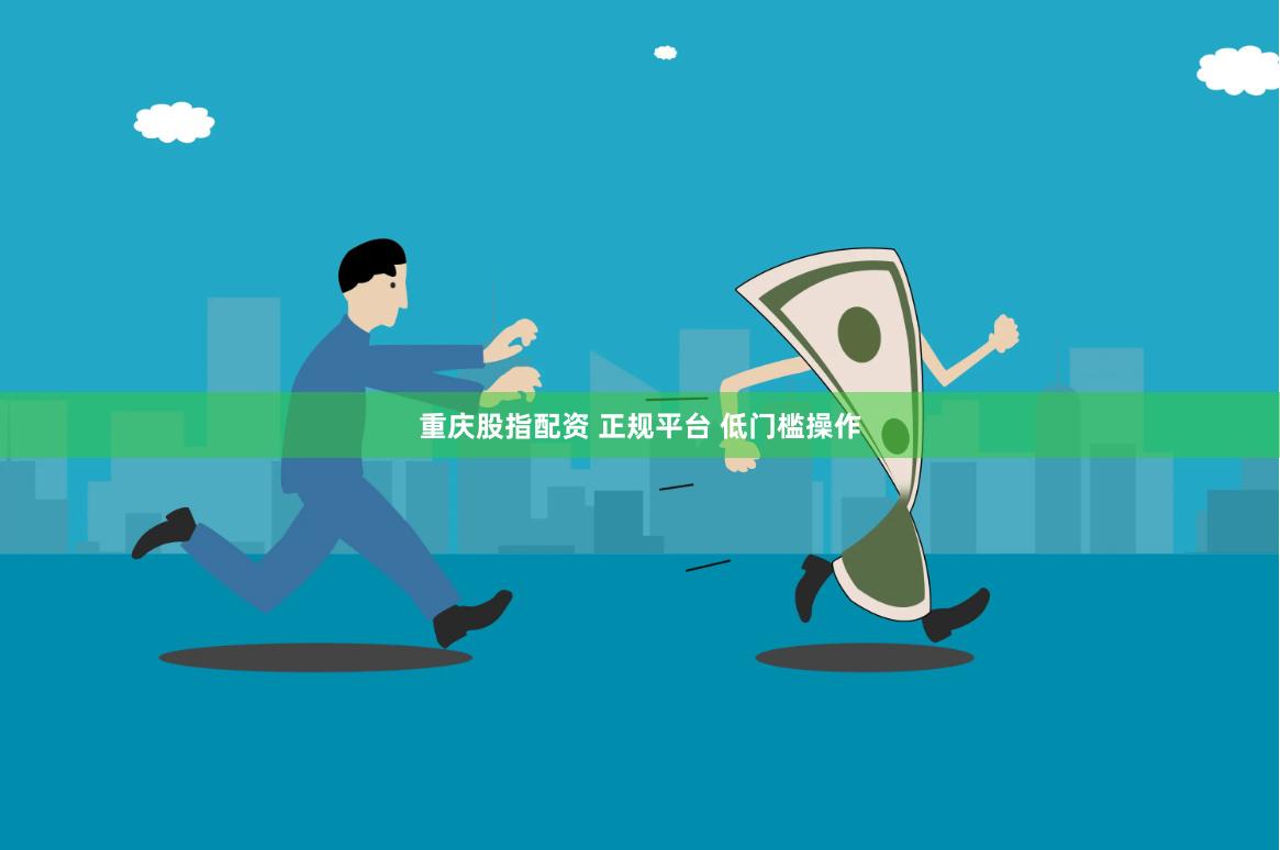 重庆股指配资 正规平台 低门槛操作