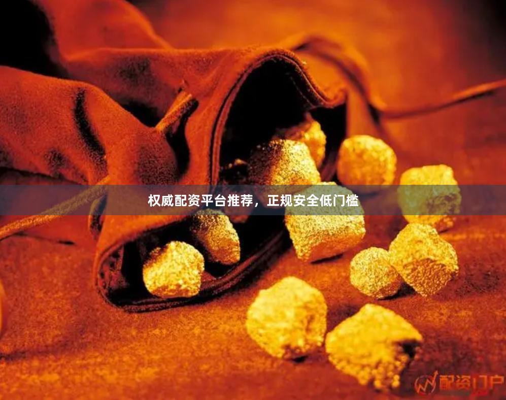 权威配资平台推荐，正规安全低门槛