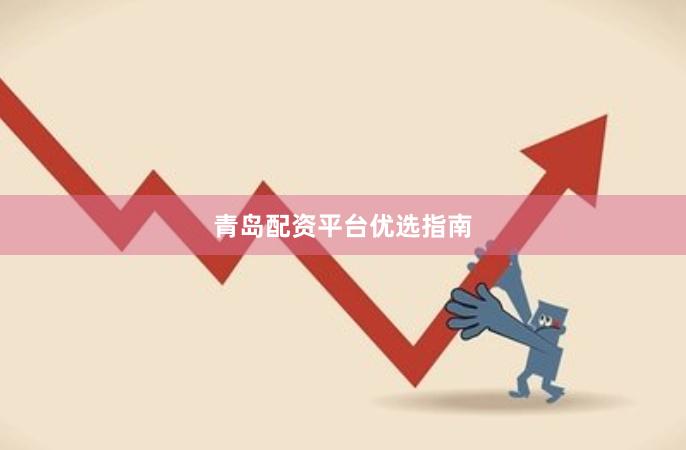 青岛配资平台优选指南