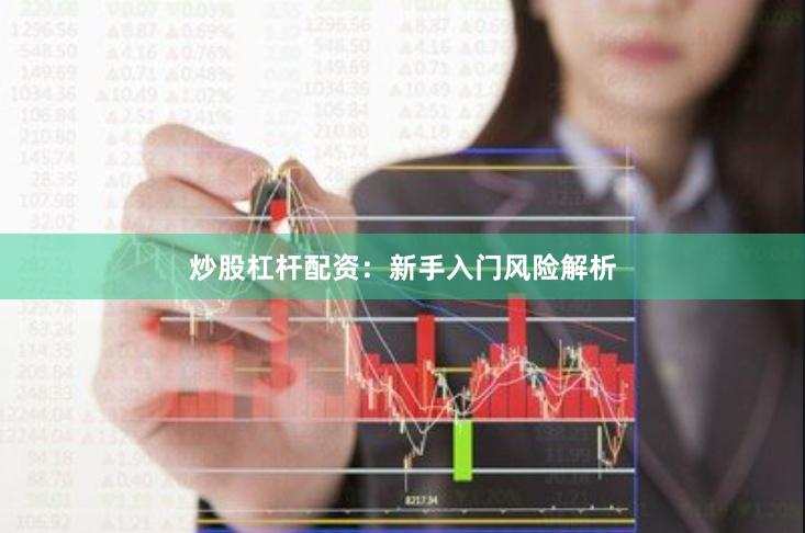炒股杠杆配资:新手入门风险解析