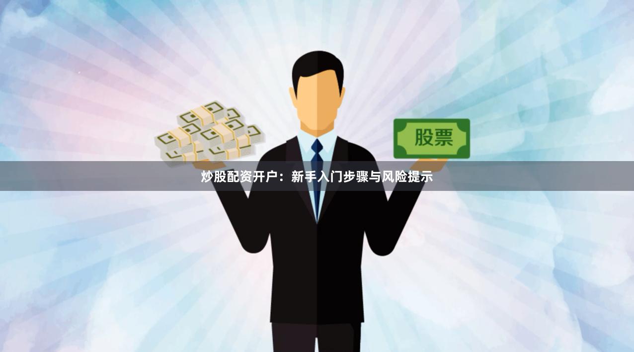 炒股配资开户:新手入门步骤与风险提示