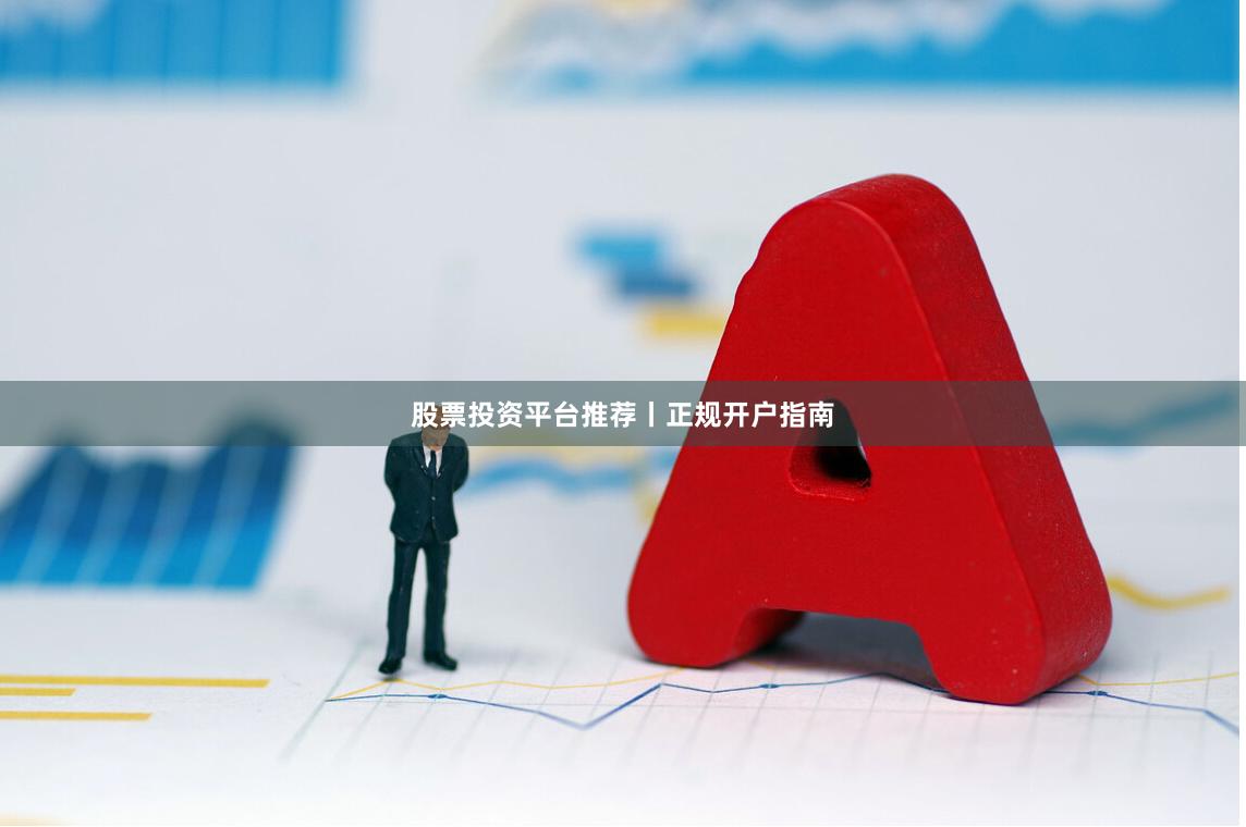 股票投资平台推荐丨正规开户指南
