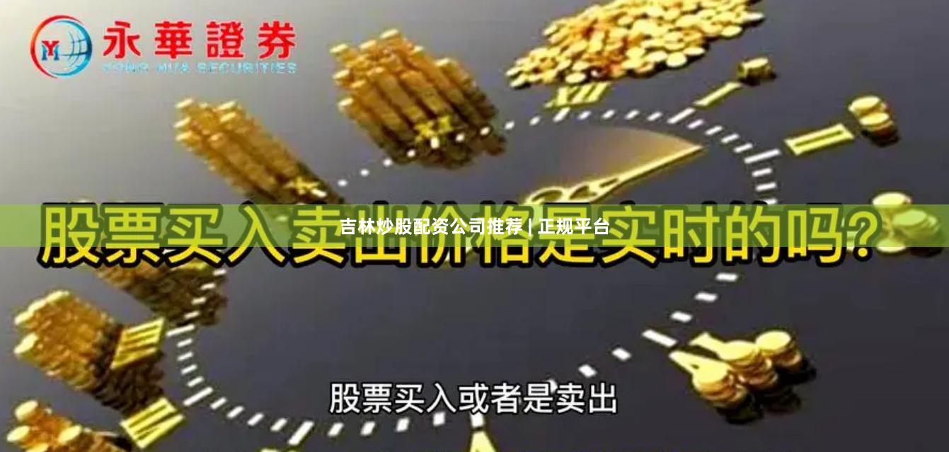 吉林炒股配资公司推荐 | 正规平台