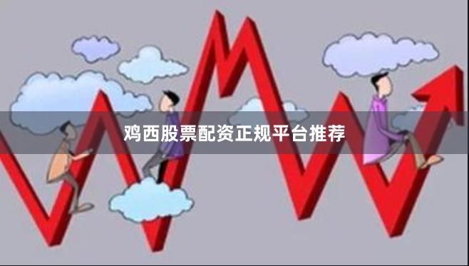 鸡西股票配资正规平台推荐
