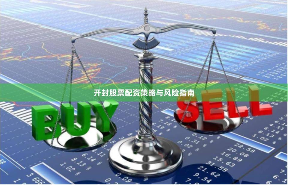 开封股票配资策略与风险指南