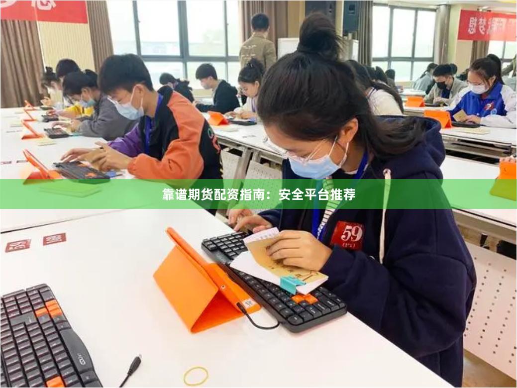 靠谱期货配资指南：安全平台推荐