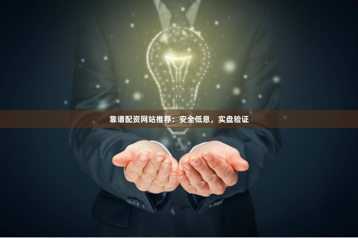 靠谱配资网站推荐：安全低息，实盘验证