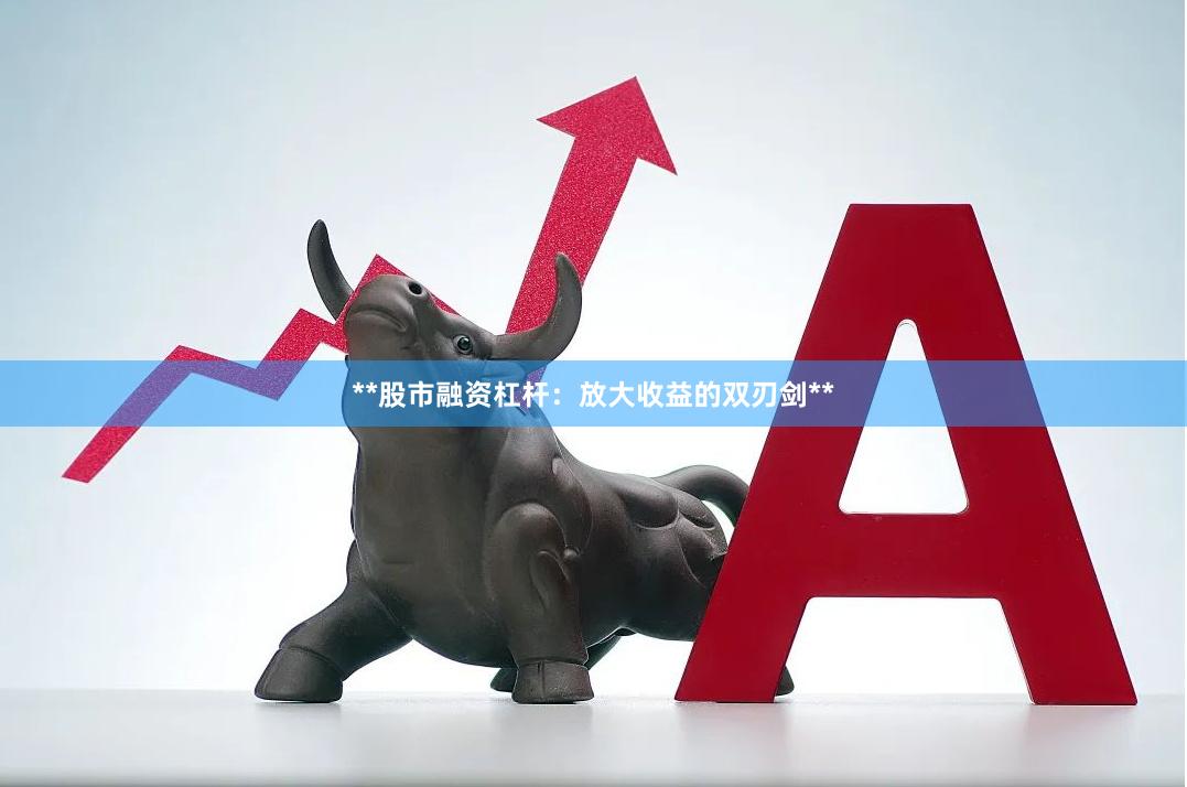 **股市融资杠杆：放大收益的双刃剑**