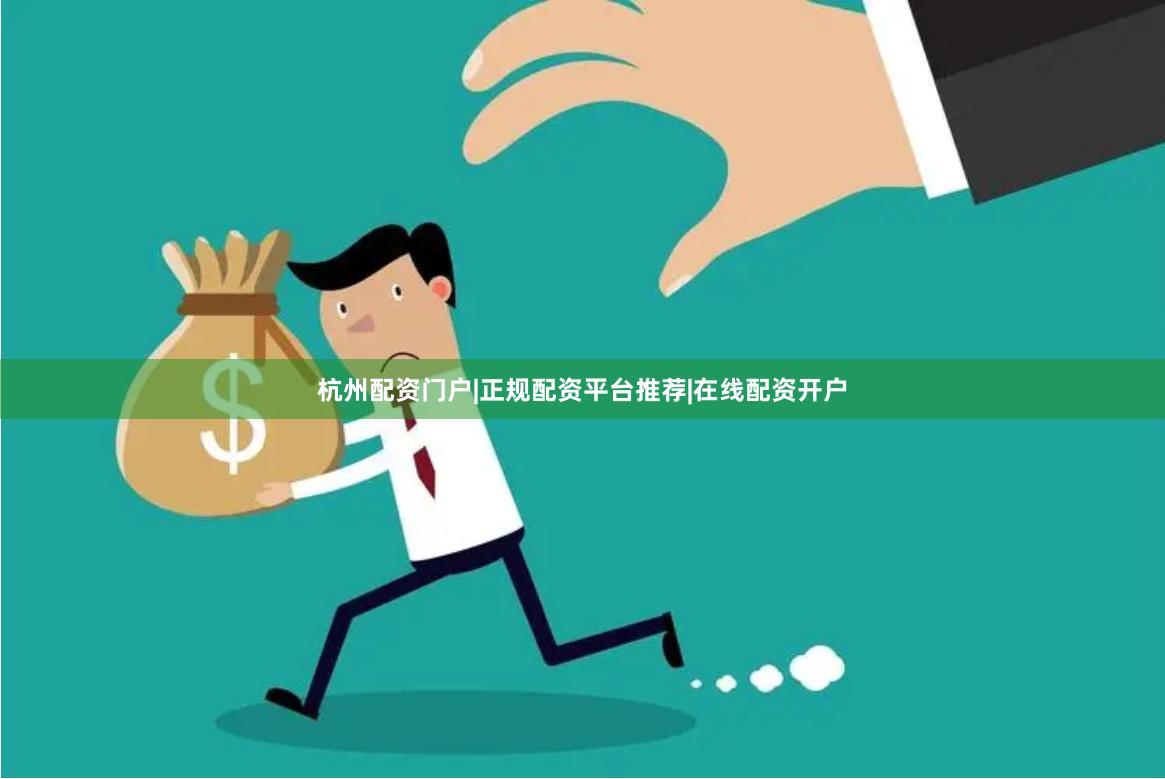 杭州配资门户|正规配资平台推荐|在线配资开户