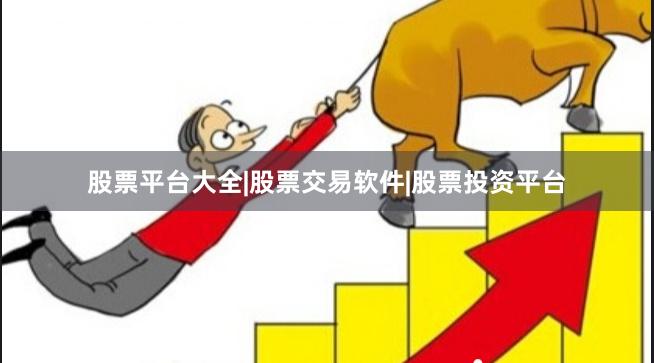股票平台大全|股票交易软件|股票投资平台