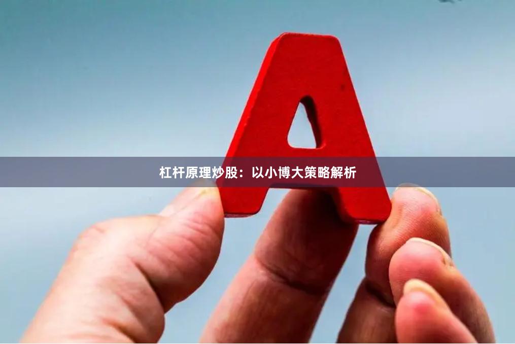 杠杆原理炒股：以小博大策略解析
