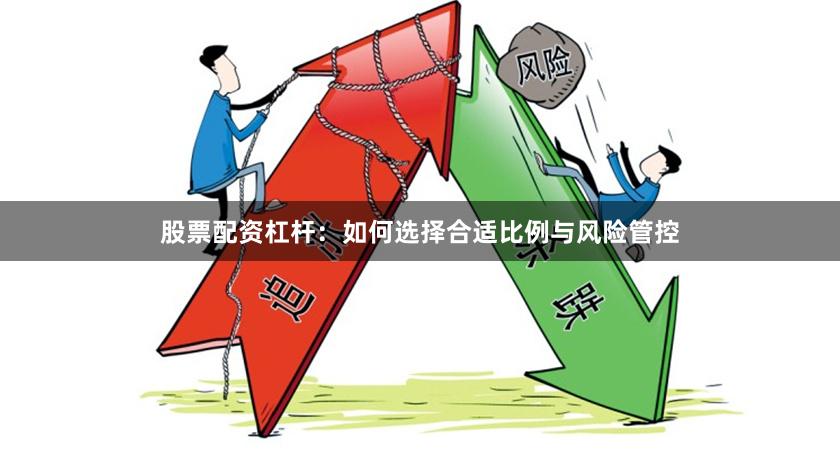 股票配资杠杆：如何选择合适比例与风险管控