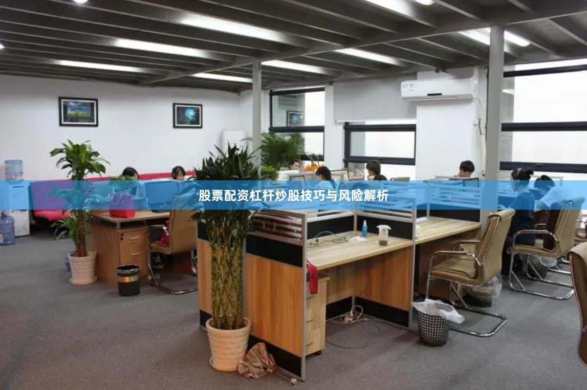 股票配资杠杆炒股技巧与风险解析