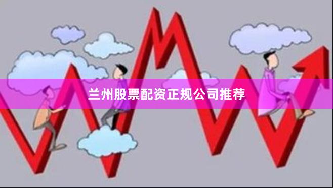 兰州股票配资正规公司推荐