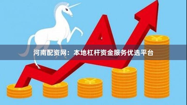 河南配资网：本地杠杆资金服务优选平台