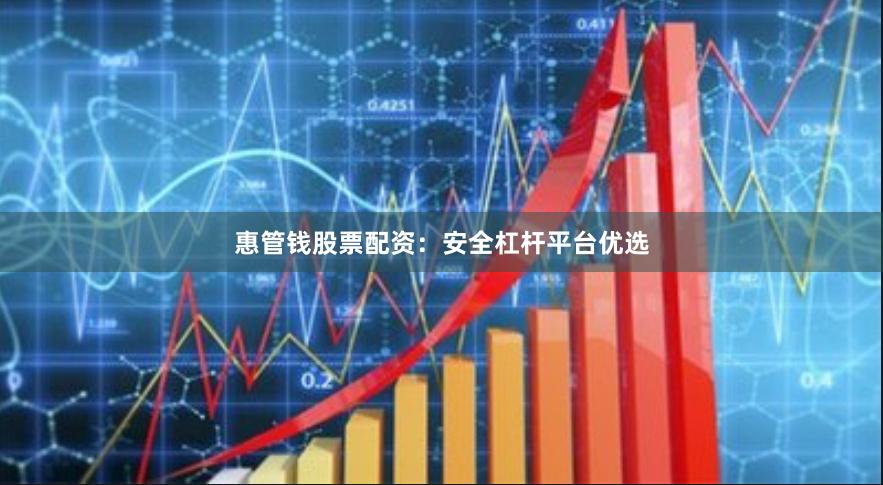 惠管钱股票配资：安全杠杆平台优选