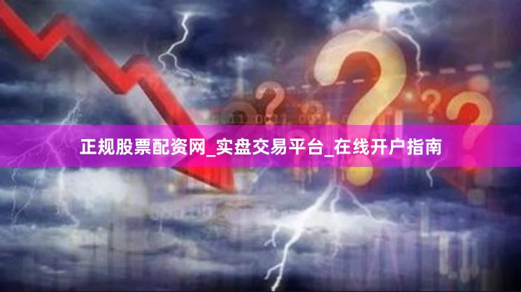 正规股票配资网_实盘交易平台_在线开户指南