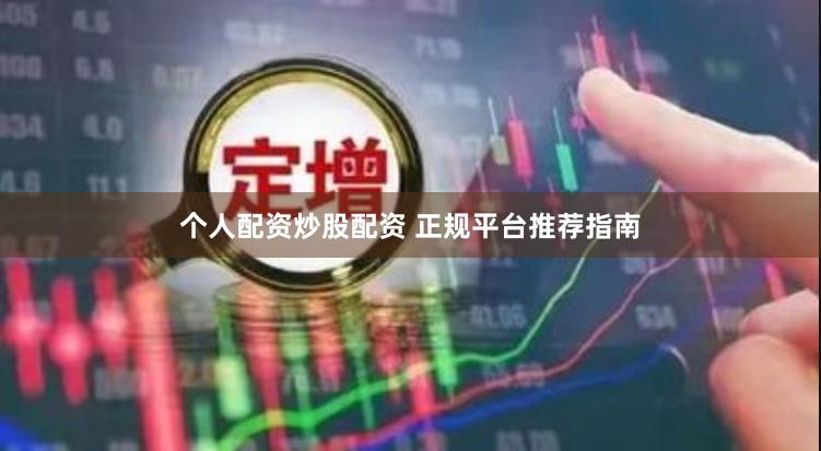 个人配资炒股配资 正规平台推荐指南