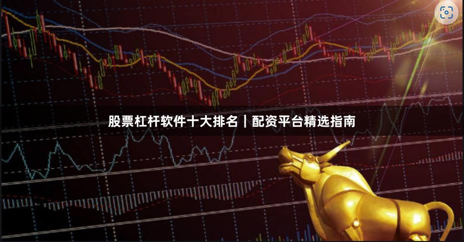 股票杠杆软件十大排名｜配资平台精选指南