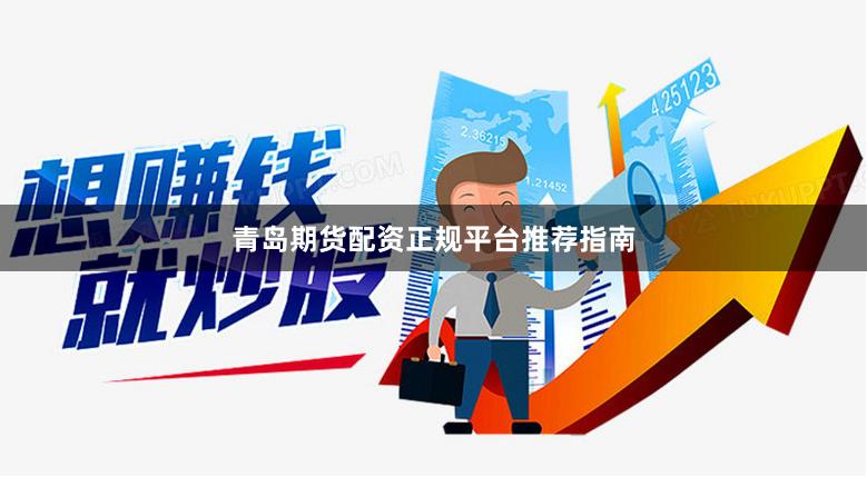 青岛期货配资正规平台推荐指南
